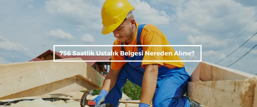 756 Saatlik Ustalik Belgesi Nereden Alinir