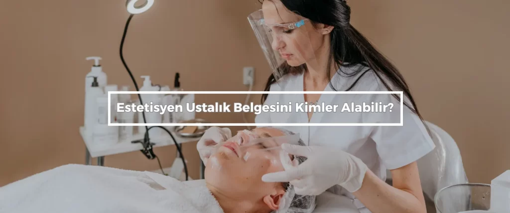 Estetisyen Ustalik Belgesini Kimler Alabilir Estetisyen Ustalik Belgesini Kimler Alabilir
