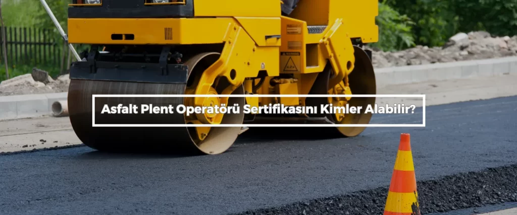 Asfalt Plent Operatoru Sertifikasini Kimler Alabilir