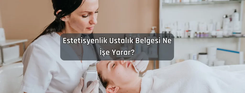Estetisyenlik Ustalik Belgesi Ne Ise Yarar