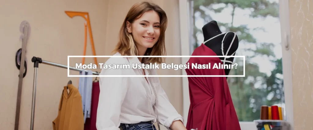 Moda Tasarim Ustalik Belgesi Nasil Alinir