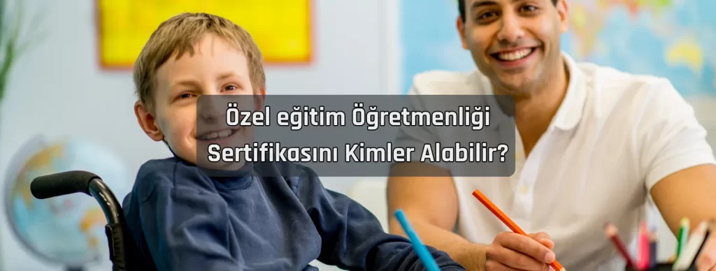 Ozel egitim Ogretmenligi Sertifikasini Kimler Alabilir
