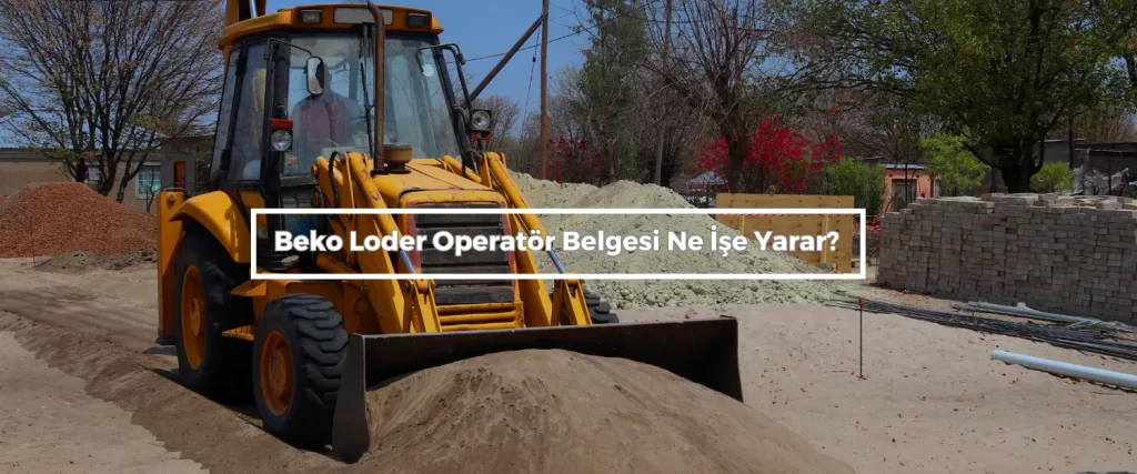 Beko Loder Operator Belgesi Ne Ise Yarar