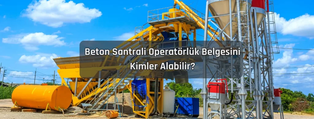 Beton Santrali Operatorluk Belgesini Kimler Alabilir Beton Santrali Operatorluk Belgesini Kimler Alabilir