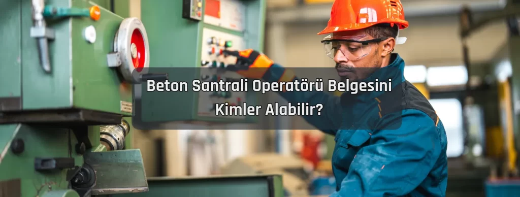 Beton Santrali Operatoru Belgesini Kimler Alabilir