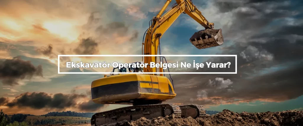 Ekskavator Operator Belgesi Ne Ise Yarar