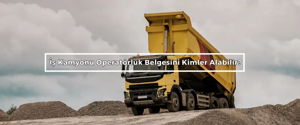 Is Kamyonu Operatorluk Belgesini Kimler Alabilir Is Kamyonu Operatorluk Belgesini Kimler Alabilir