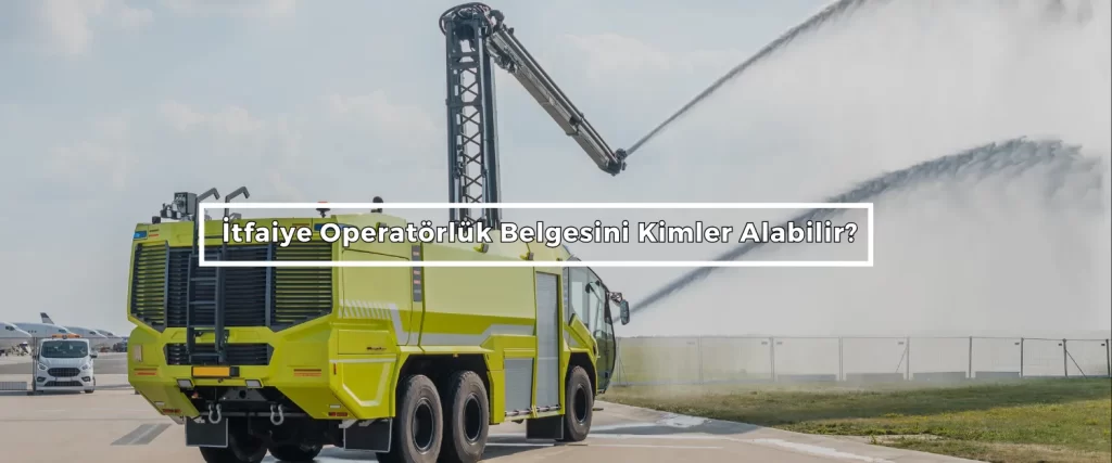 Itfaiye Operatorluk Belgesini Kimler Alabilir Itfaiye Operatorluk Belgesini Kimler Alabilir