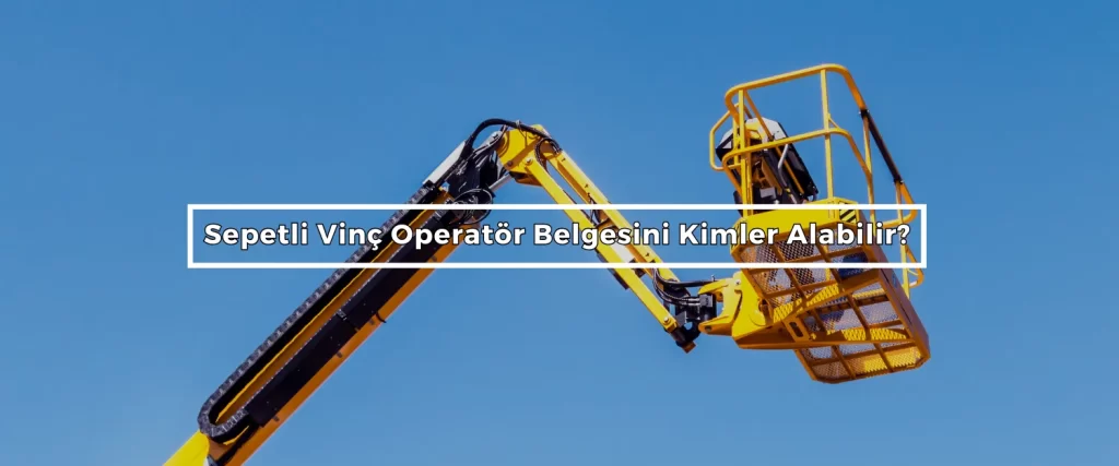 Sepetli Vinc Operator Belgesini Kimler Alabilir Sepetli Vinc Operator Belgesini Kimler Alabilir