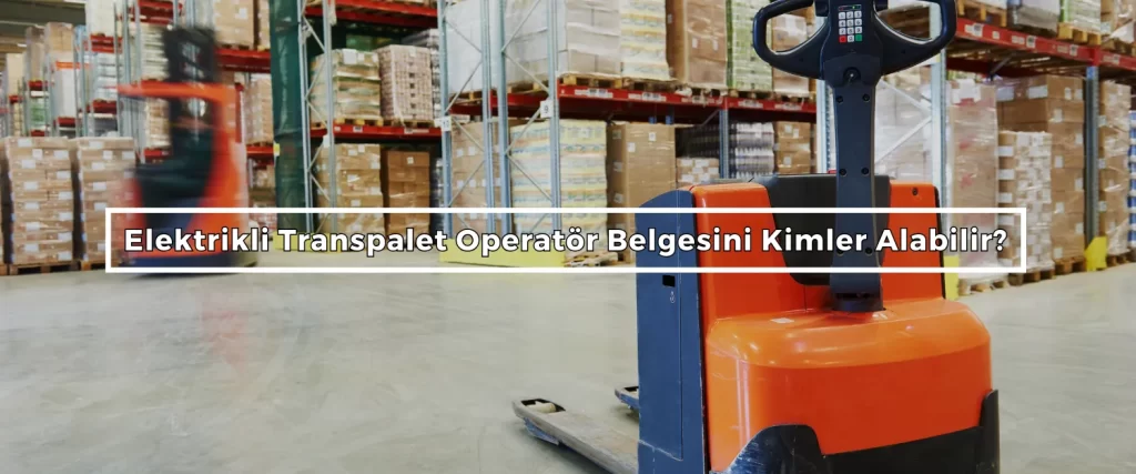 Elektrikli Transpalet Operator Belgesini Kimler Alabilir 1 Elektrikli Transpalet Operator Belgesini Kimler Alabilir 1