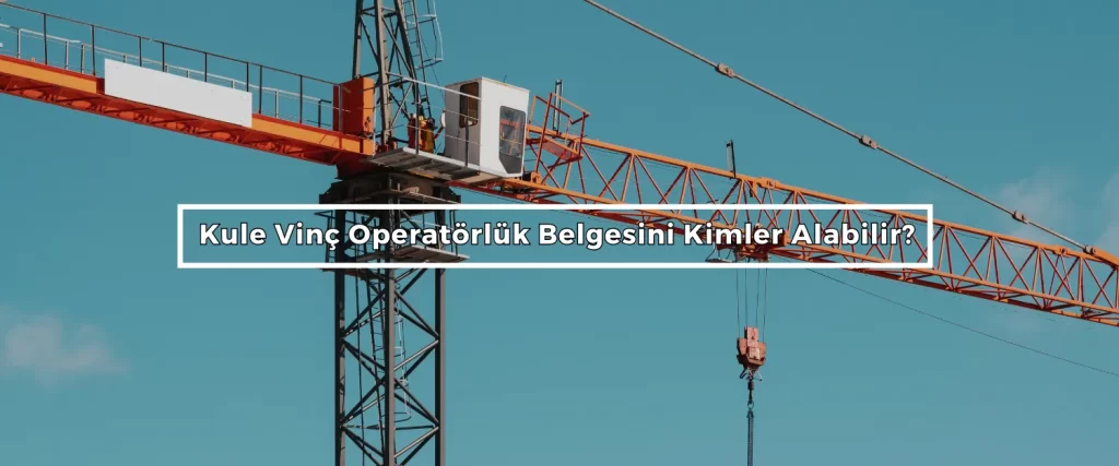 Kule Vinc Operatorluk Belgesini Kimler Alabilir