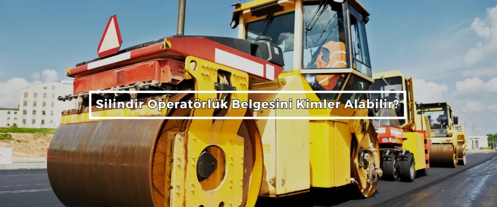 Silindir Operatorluk Belgesini Kimler Alabilir Silindir Operatorluk Belgesini Kimler Alabilir