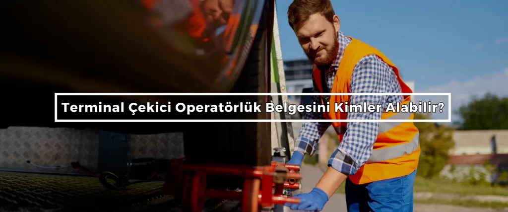 Terminal Cekici Operatorluk Belgesini Kimler Alabilir
