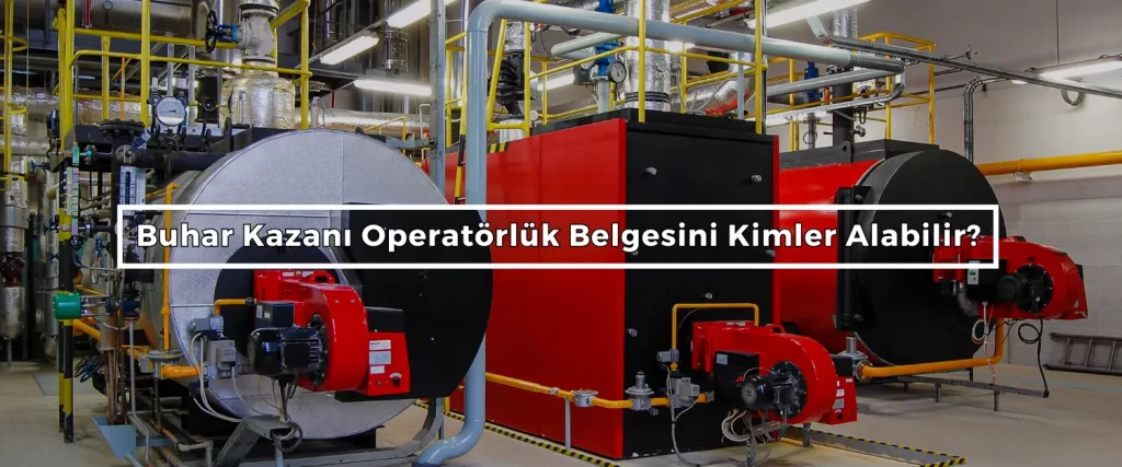 Buhar Kazani Operatorluk Belgesini Kimler Alabilir Buhar Kazani Operatorluk Belgesini Kimler Alabilir