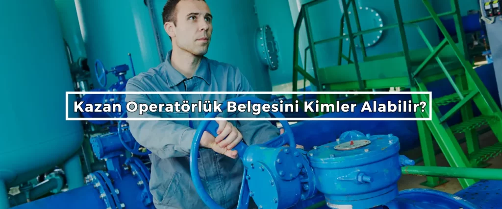 Kazan Operatorluk Belgesini Kimler Alabilir Kazan Operatorluk Belgesini Kimler Alabilir