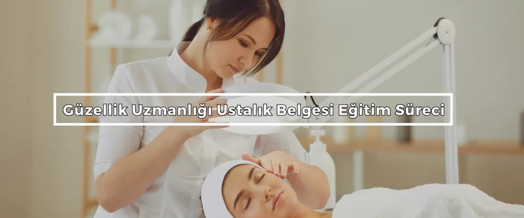 Guzellik Uzmanligi Ustalik Belgesi Egitim Sureci Guzellik Uzmanligi Ustalik Belgesi Egitim Sureci