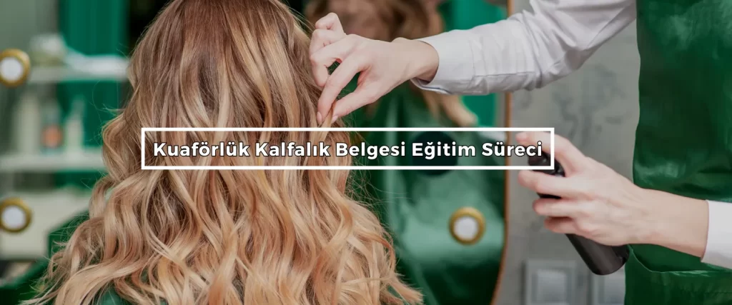 Kuaforluk Kalfalik Belgesi Egitim Sureci Kuaförlük Kalfalık Belgesi Nasıl Alınır?