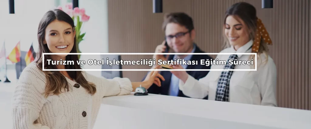 Turizm ve Otel Isletmeciligi Sertifikasi Egitim Sureci Turizm ve Otel İşletmeciliği Sertifikası